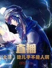 直播:大哥,你儿子不是人啊!