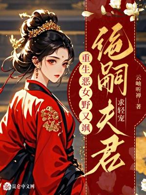 重生恶女野又飒,绝嗣夫君求轻宠