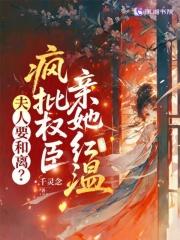 夫人要和离?疯批权臣亲她红温