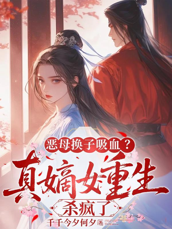 恶母换子吸血？真嫡女重生杀疯了